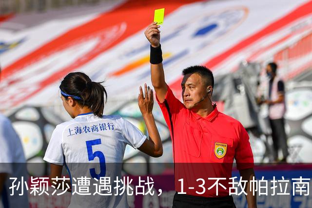 孙颖莎遭遇挑战，1-3不敌帕拉南止步中国大满贯16强！