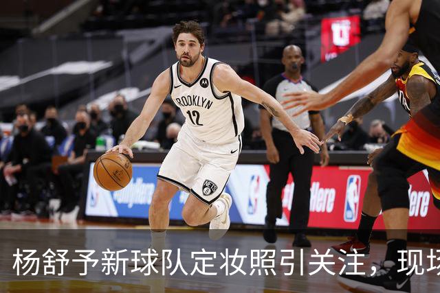 杨舒予新球队定妆照引关注，现场球迷热情高涨